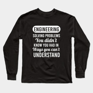 Engineering solving problems you didn't know you had in ways you can't understand Long Sleeve T-Shirt